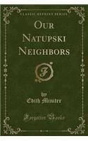 Our Natupski Neighbors (Classic Reprint)