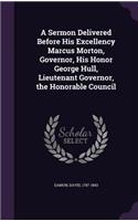 A Sermon Delivered Before His Excellency Marcus Morton, Governor, His Honor George Hull, Lieutenant Governor, the Honorable Council