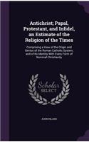Antichrist; Papal, Protestant, and Infidel, an Estimate of the Religion of the Times