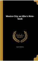 Mexico City; an Idler's Note-book