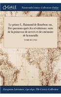 prince L. Raimond de Bourbon: ou, Des passions après les révolutions: suite de la princesse de nevers et des mémoire de la touraille; TOME SECOND