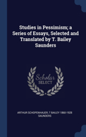 Studies in Pessimism; a Series of Essays, Selected and Translated by T. Bailey Saunders