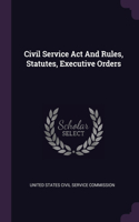 Civil Service Act And Rules, Statutes, Executive Orders
