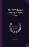The Old Testament: Three Hundred And Ninety-six Compositions Illustrating The Old Testament