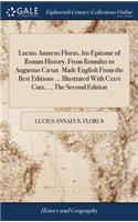 Lucius Annæus Florus, his Epitome of Roman History, From Romulus to Augustus Cæsar. Made English From the Best Editions ... Illustrated With Cxxvi Cuts, ... The Second Edition