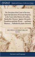 The Decision of the Court of Session, Upon the Question of Literary Property; In the Cause John Hinton of London, Bookseller, Pursuer; Against Alexander Donaldson and John Wood, ... and James Meurose ... Published by James Boswell,