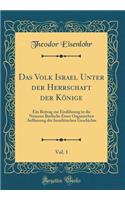 Das Volk Israel Unter Der Herrschaft Der Kï¿½nige, Vol. 1: Ein Beitrag Zur Einfï¿½hrung in Die Neueren Berfuche Einer Organischen Auffassung Der Israelitischen Geschichte (Classic Reprint)