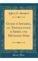 Guide d'Affaires, Ou Transactions d'Aprï¿½s Une Mï¿½thode Sï¿½re (Classic Reprint)