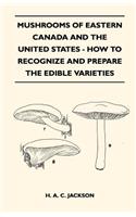 Mushrooms Of Eastern Canada And The United States - How To Recognize And Prepare The Edible Varieties