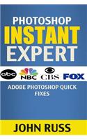 Photoshop Instant Expert: Adobe Photoshop Quick Fixes (Photoshop, Photoshop CC, Photoshop Tutorials, Photoshop Elements, Adobe Photoshop Element