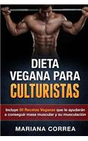 DIETA VEGANA Para CULTURISTAS: Incluye 50 Recetas Veganas que le ayudaran a conseguir masa muscular y a su musculacion