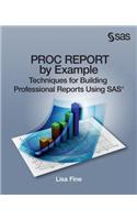 Proc Report by Example: Techniques for Building Professional Reports Using SAS: Techniques for Building Professional Reports Using SAS