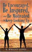 Be Encouraged, Be Inspired, and Be Motivated to Keep Looking Up