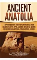 Ancient Anatolia: A Captivating Guide to Ancient Civilizations of Asia Minor, Including the Hittite Empire, Arameans, Luwians, Neo-Assyrian Empire, Cimmerians, Scythi