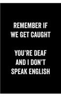 Remember If We Get Caught You're Deaf And I Don't Speak English: : College Ruled Line Paper Notebook Journal Composition Notebook Exercise Book (110 Page, 6 x 9 inch) Soft Cover, Matte Finish