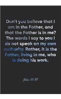 John 14: 10 Notebook: Don't you believe that I am in the Father, and that the Father is in me? The words I say to you I do not speak on my own authority. Rat