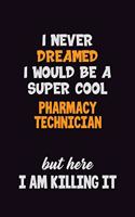 I Never Dreamed I would Be A Super Cool Pharmacy Technician But Here I Am Killing It: 6x9 120 Pages Career Pride Motivational Quotes Blank Lined Job Notebook Journal
