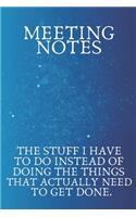 Meeting Notes The Stuff I Have to Do Instead of Doing the Things That Actually Need to Get Done.
