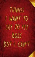 Things I Want to Say to My Boss But I Can't: 6x9 Inches Lined 120 Pages - Cool, sarcastic and awesome appreciation gift for coworkers, employees, staff - Joke gag gift for men, women, husband, 