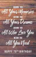 Behind You All Your Memories. Before You All Your Dreams. Around You All Who Love You. Within You All You Need. Happy 70th Birthday: 6x9" Lined Notebook/Journal 70th Birthday Gift Idea For Girls, Women