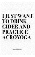 I Just Want To Drink Cider And Practice Acroyoga: A 6x9 Inch Notebook Journal Diary With A Bold Text Font Slogan On A Matte Cover and 120 Blank Lined Pages Makes A Great Alternative To A Card