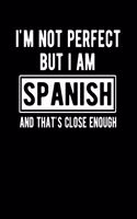 I'm Not Perfect But I Am Spanish And That's Close Enough: Funny Spanish Notebook Heritage Gifts 100 Page Notebook 8.5x11 Spain Gifts