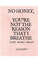 No Honey Youre Not The Reason That I Breathe Ever Heard About Oxygen: Sarcastic Quote Notebook (Composition Book Journal) (8.5 x 11 Large)