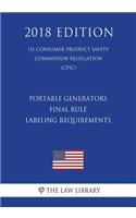 Portable Generators - Final Rule - Labeling Requirements (Us Consumer Product Safety Commission Regulation) (Cpsc) (2018 Edition)