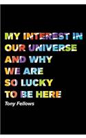My Interest in Our Universe and Why We are So Lucky to be Here
