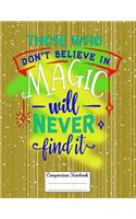 Those Who Don't Believe in Magic Will Never Find It: Composition Notebook for Girls and Boys - Elementary, Middle and High School Students