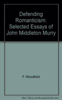 Defending Romanticism: Selected Essays of John Middleton Murry