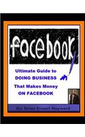 Ultimate Guide to DOING BUSINESS That Makes Money ON FACEBOOK: (Free Quick Tips)