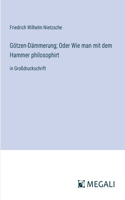 Götzen-Dämmerung; Oder Wie man mit dem Hammer philosophirt: in Großdruckschrift