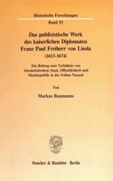 Das Publizistische Werk Des Kaiserlichen Diplomaten Franz Paul Freiherr Von Lisola (1613 - 1674)