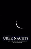 Über Nacht?: Ein politisches Kammerspiel in Reimprosa
