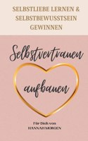 Selbstvertrauen aufbauen Selbstliebe lernen & Selbstbewusstsein gewinnen: 7 Schritte die dir zu einem nachhaltigen Selbstvertrauen helfen
