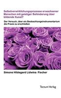 Selbstverwirklichungsprozesse erwachsener Menschen mit geistiger Behinderung über bildende Kunst?