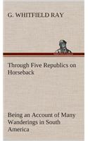 Through Five Republics on Horseback, Being an Account of Many Wanderings in South America