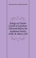 Eulogy on Charles Carroll of Carrolton: Delivered Before the Academus Society of Mt. St. Mary's Coll