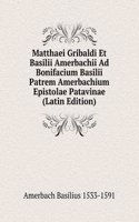 Matthaei Gribaldi Et Basilii Amerbachii Ad Bonifacium Basilii Patrem Amerbachium Epistolae Patavinae (Latin Edition)