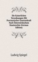 Die Kaiserlichen Verordnungen Mit Provisorischer Gesetzeskraft Nach Osterreichischem Staatsrechte (German Edition)