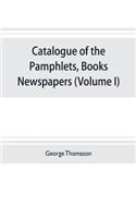 Catalogue of the pamphlets, books, newspapers, and manuscripts relating to the civil war, the commonwealth, and restoration (Volume I) 1640-1661