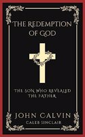 The Redemption of God: The Son Who Revealed the Father (From Calvin's Institutes) (Grapevine Press)