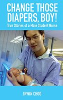 Change Those Diapers, Boy!: True Stories of a Male Student Nurse