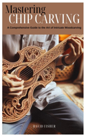 Mastering Chip Carving: A Comprehensive Guide to the Art of Intricate Woodcarving