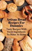 Artisan Bread Recipes For Dummies: Tasty Recipes With Fresh Ingredients To Make At Home: World'S Easiest Yeast Bread Recipe