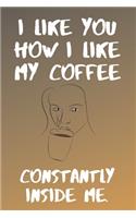 I like You How I Like My Coffe Constantly Inside Me