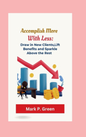 Accomplish More with Less: Draw in New Clients, Lift Benefit, and Sparkle Over the Rest.