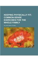 Keeping Physically Fit; Common-Sense Exercises for the Whole Family: (English)