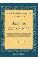 Banking Act of 1935: Hearings Before a Subcommittee of the Committee on Banking and Currency, United States Senate, Seventy-Fourth Congress, First Session, on S. 1715 a Bill to Provide for the Sound, Effective, and Uninterrupted Operation of the Ba